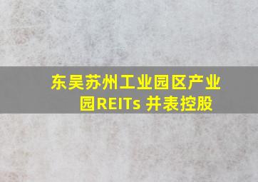 东吴苏州工业园区产业园REITs 并表控股